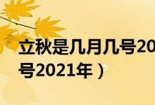 立秋是几月几号2021年几点（立秋是几月几号2021年）