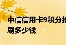 中信信用卡9积分抢不到 中信信用卡9积分要刷多少钱