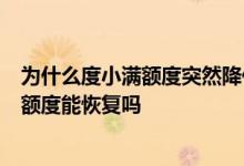 为什么度小满额度突然降低 度小满额度突然变成0还完之后额度能恢复吗