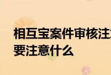 相互宝案件审核注意什么 相互宝现场取证需要注意什么