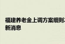 福建养老金上调方案细则2022年参考2021 福建养老金调整新消息 