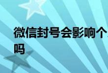 微信封号会影响个人吗 微信封号会影响信用吗
