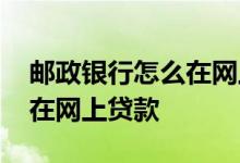 邮政银行怎么在网上还贷款 有哪个银行可以在网上贷款