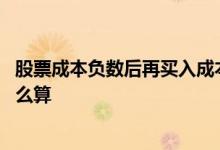 股票成本负数后再买入成本怎么算 股票亏损后又买入成本怎么算