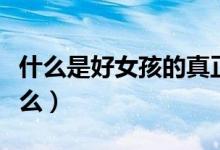 什么是好女孩的真正标准（好女孩的标准有什么）