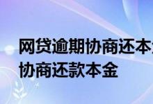 网贷逾期协商还本金有影响吗 网贷逾期怎么协商还款本金