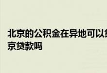 北京的公积金在异地可以贷款吗 异地缴纳的公积金可以在北京贷款吗