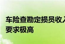 车险查勘定损员收入真的不好拿，工作紧张且要求极高