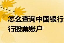 怎么查询中国银行股票账户 怎么查询中国银行股票账户