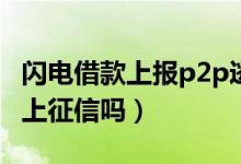 闪电借款上报p2p逃废债会坐牢吗（闪电借款上征信吗）