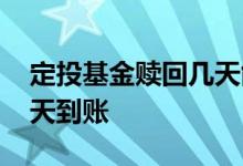定投基金赎回几天能够到账 定投基金赎回几天到账