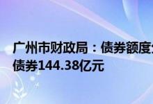 广州市财政局：债券额度分配上向南沙倾斜今年已安排新增债券144.38亿元