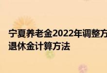 宁夏养老金2022年调整方案最新消息何时公布 2022年宁夏退休金计算方法 