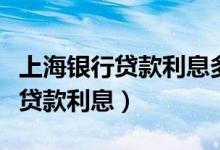 上海银行贷款利息多少（上海银行信用卡小额贷款利息）