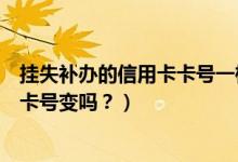 挂失补办的信用卡卡号一样吗（天津银行信用卡挂失补办后卡号变吗？）