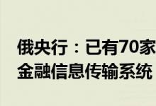俄央行：已有70家外国银行接入俄罗斯SPFS金融信息传输系统