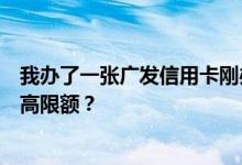 我办了一张广发信用卡刚办的时候额度有点低怎么做才能提高限额？