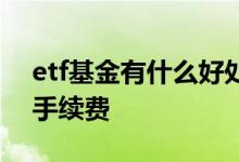 etf基金有什么好处和坏处吗 etf基金有什么手续费