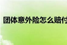 团体意外险怎么赔付的 团体意外险怎么赔付