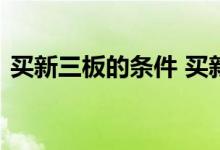 买新三板的条件 买新三板股票需要什么条件