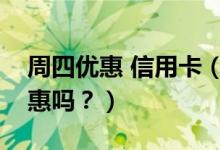 周四优惠 信用卡（上海银行信用卡周五有优惠吗？）