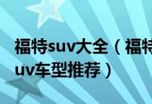 福特suv大全（福特suv有几款十大热门福特suv车型推荐）