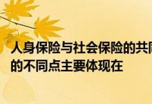 人身保险与社会保险的共同特点是 社会保险与商业人身保险的不同点主要体现在