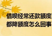 借呗经常还款额度降了怎么办 借呗每次还款都降额度怎么回事