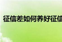 征信差如何养好征信 征信不好有什么影响吗