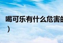 喝可乐有什么危害的视频（喝可乐有什么危害）