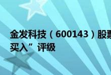 金发科技（600143）股票市值518.58亿为何得到机构的“买入”评级