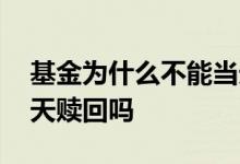基金为什么不能当天赎回 购买的基金可以当天赎回吗