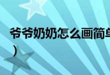 爷爷奶奶怎么画简单又漂亮（爷爷奶奶怎么画）