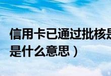 信用卡已通过批核是什么意思（信用卡已核发是什么意思）