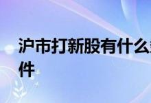 沪市打新股有什么条件 沪市打新需要什么条件