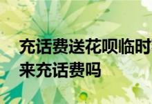 充话费送花呗临时额度 花呗临时额度可以用来充话费吗