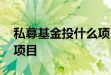 私募基金投什么项目 私募基金可以投资哪些项目
