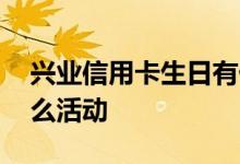 兴业信用卡生日有什么活动 兴业信用卡有什么活动