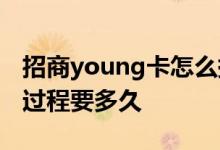招商young卡怎么提额 招商young卡提额度过程要多久 