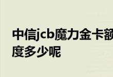 中信jcb魔力金卡额度 中信魔力JCB信用卡额度多少呢