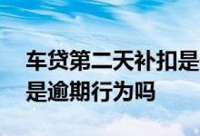 车贷第二天补扣是什么意思 车贷第二天补扣是逾期行为吗