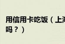 用信用卡吃饭（上海银行信用卡吃饭可以优惠吗？）