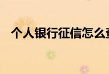 个人银行征信怎么查 个人银行征信怎么查