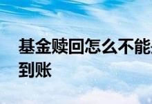 基金赎回怎么不能是全部 基金赎回怎么不见到账