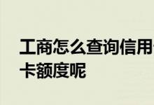 工商怎么查询信用卡额度 工商怎么查询信用卡额度呢
