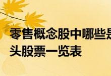 零售概念股中哪些是真正的龙头零售概念股龙头股票一览表