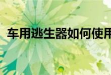  车用逃生器如何使用车用逃生器的使用介绍 