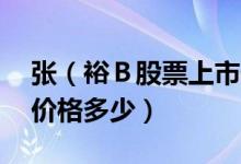 张（裕Ｂ股票上市价格 张 裕Ｂ200869上市价格多少）