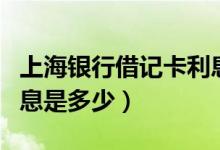 上海银行借记卡利息（上海银行信用卡取现利息是多少）