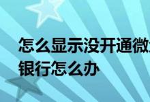 怎么显示没开通微众银行 不小心开通了微众银行怎么办